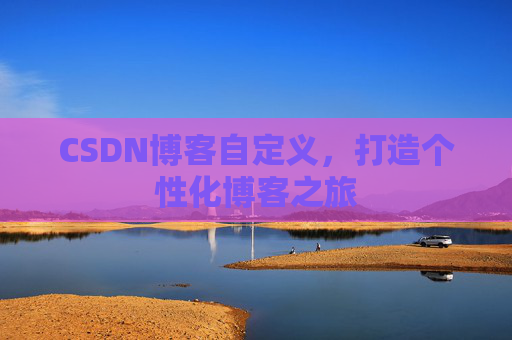 CSDN博客自定义，打造个性化博客之旅