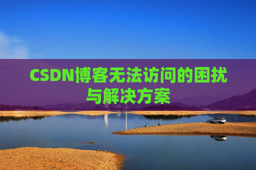 CSDN博客无法访问的困扰与解决方案